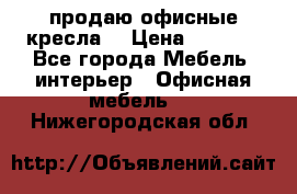  продаю офисные кресла  › Цена ­ 1 800 - Все города Мебель, интерьер » Офисная мебель   . Нижегородская обл.